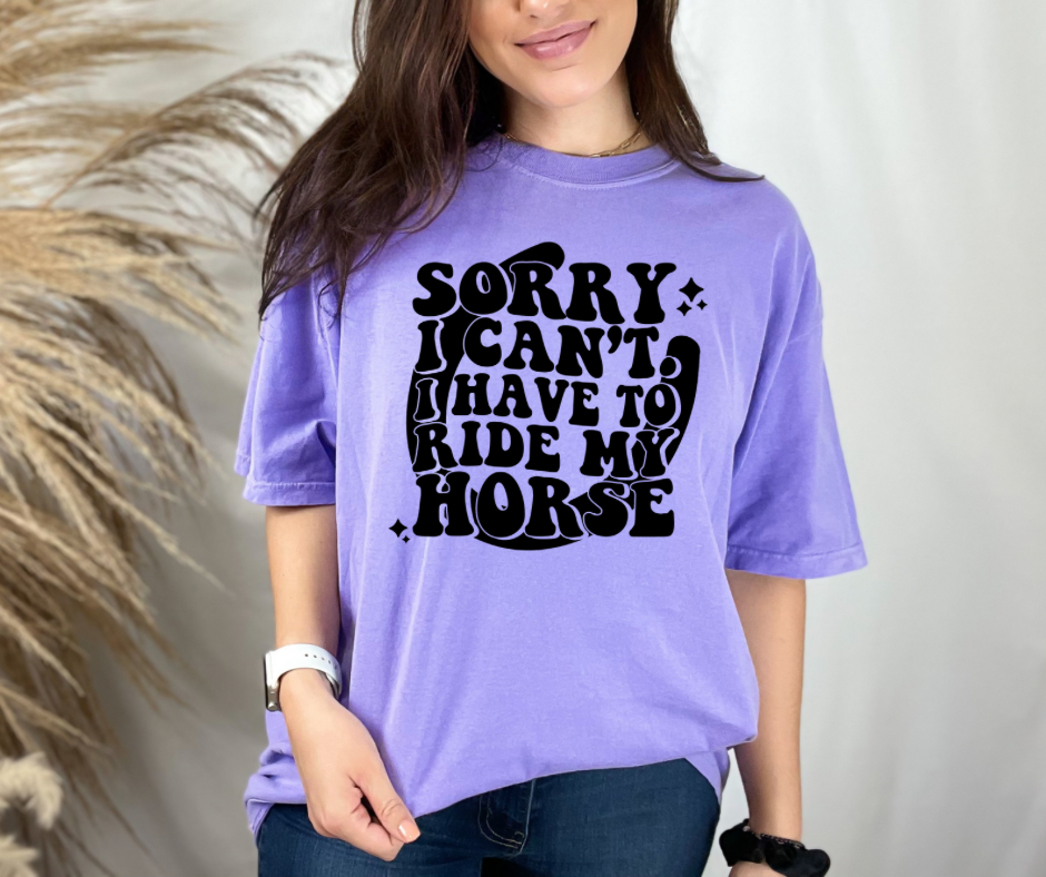 Sorry I can’t I have to ride my horse Comfort Colors tee